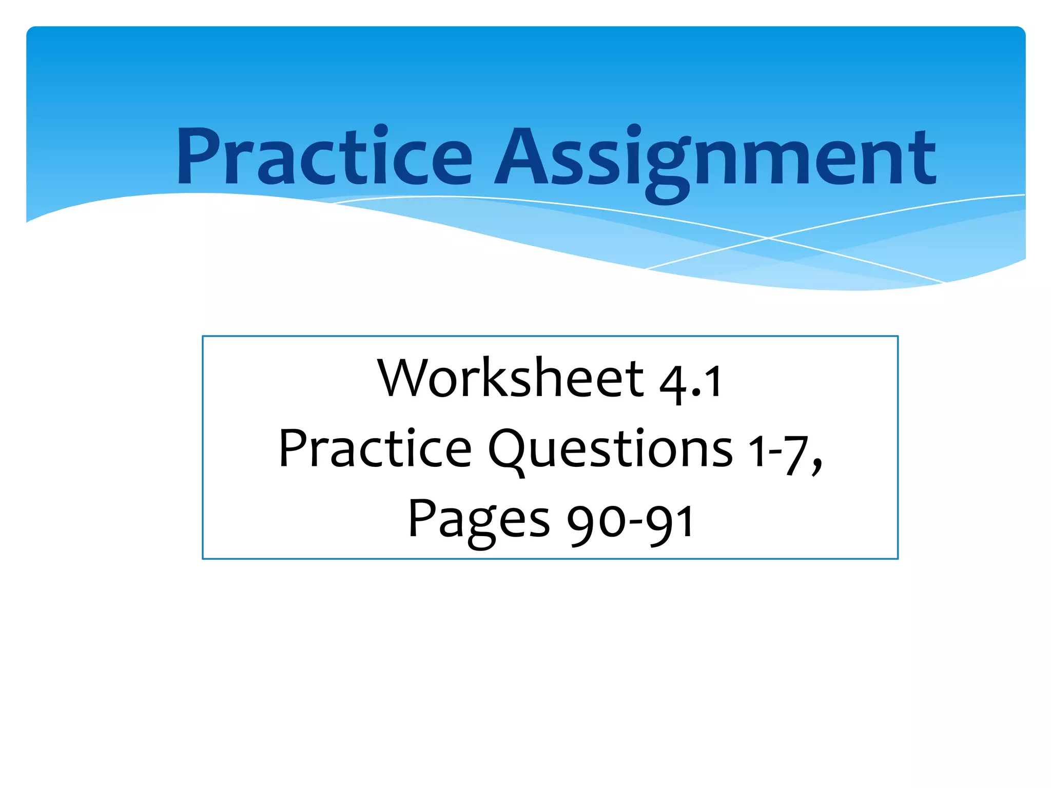 Practice Assignment

      Worksheet 4.1
  Practice Questions 1-7,
       Pages 90-91
 