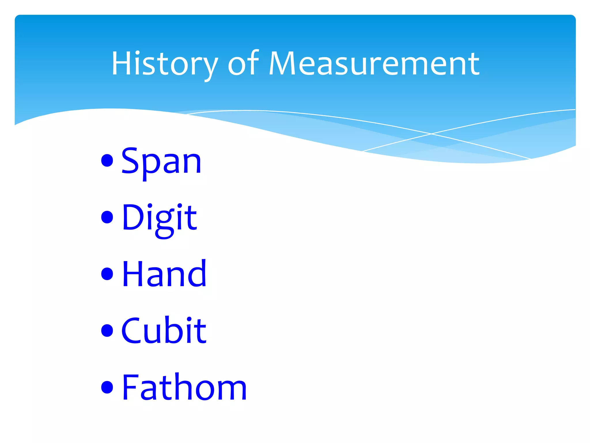 History of Measurement

•Span
•Digit
•Hand
•Cubit
•Fathom
 