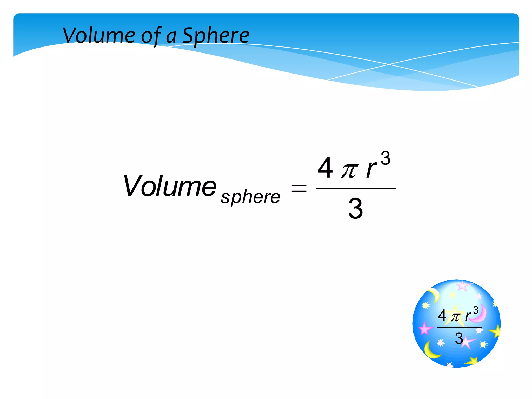Volume of a Sphere




                             3
                     4       r 
     Volume sphere
                         3


                                   4       r 3
                                       3
 