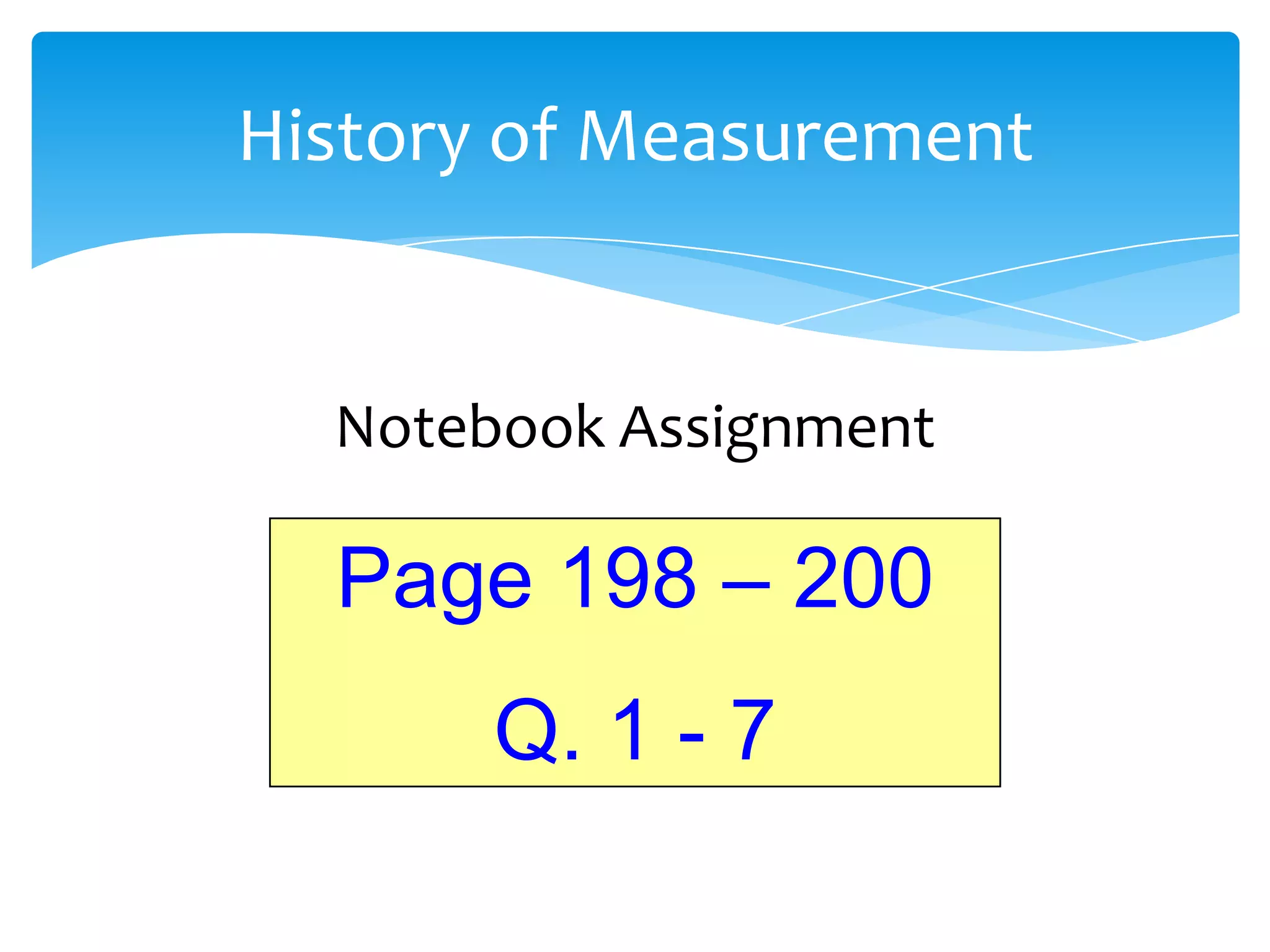 History of Measurement


  Notebook Assignment

  Page 198 – 200
       Q. 1 - 7
 