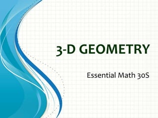 3-D GEOMETRY
   Essential Math 30S
 
