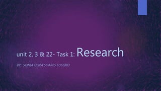 unit 2, 3 & 22- Task 1: Research
BY: SONIA FILIPA SOARES EUSEBIO
 