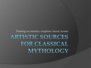 Artistic sources for Classical Mythology Painting on ceramics, sculpture, mural, mosaic 