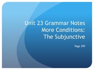 Unit 23 Grammar Notes
More Conditions:
The Subjunctive
Page 399
 