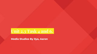 Unit 2,3 Task 4 and 6.
Media Studies By Ilya, Aaron
 