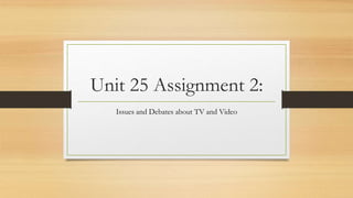 Unit 25 Assignment 2:
Issues and Debates about TV and Video
 