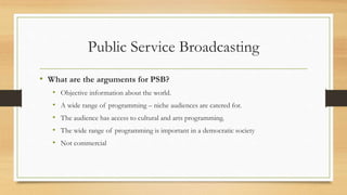 Public Service Broadcasting
• What are the arguments for PSB?
• Objective information about the world.
• A wide range of p...