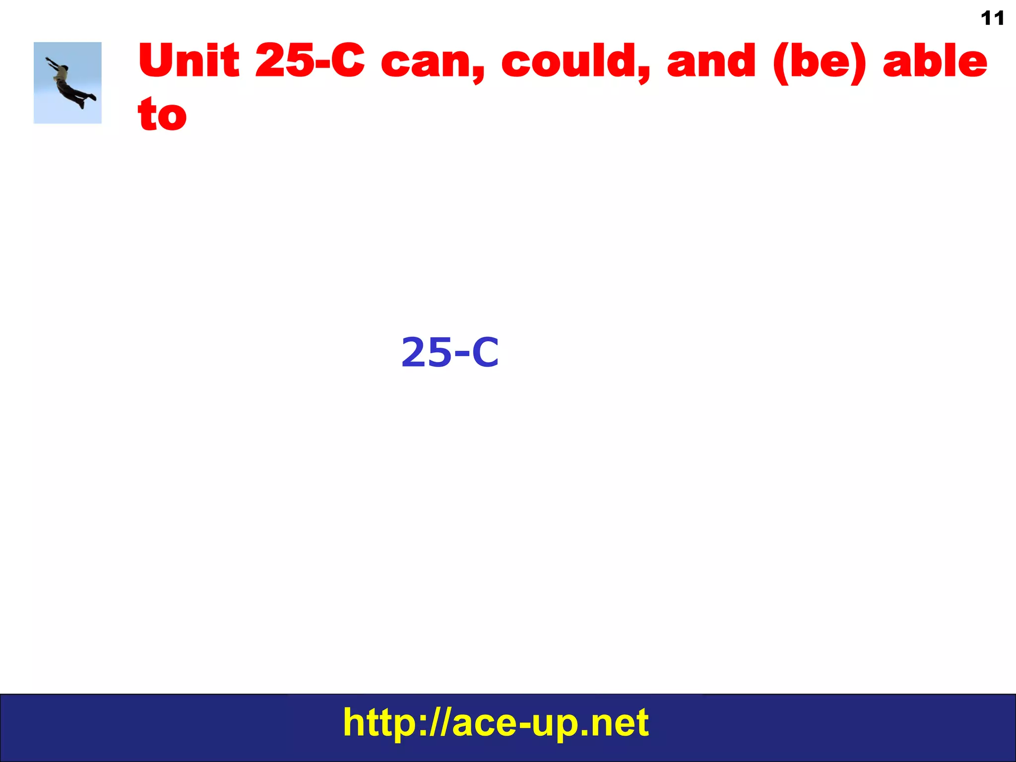 http://ace-up.net
11
Unit 25-C can, could, and (be) able
to
25-‐‑‒C
 