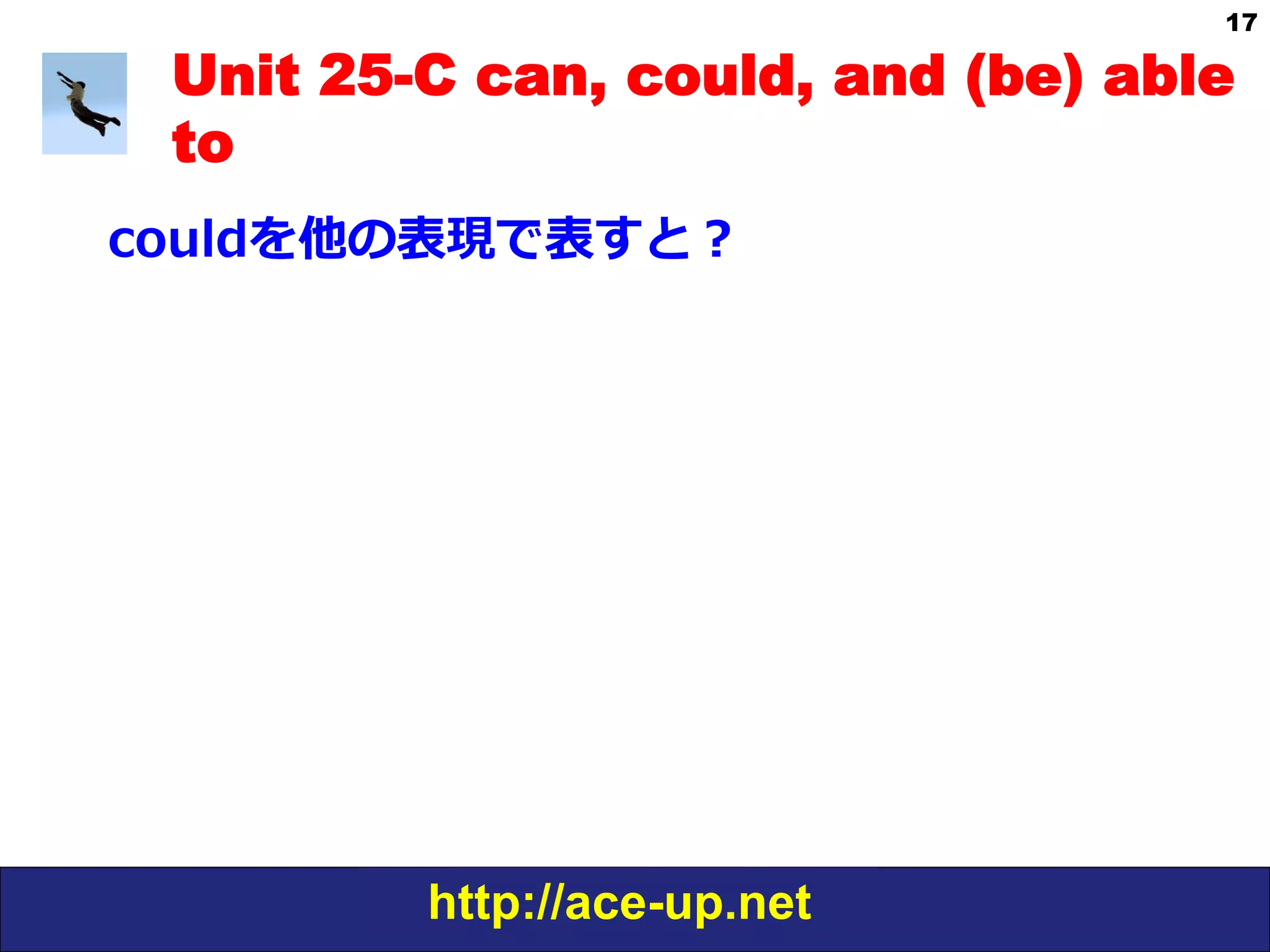 http://ace-up.net
17
Unit 25-C can, could, and (be) able
to
couldを他の表現で表すと？
 