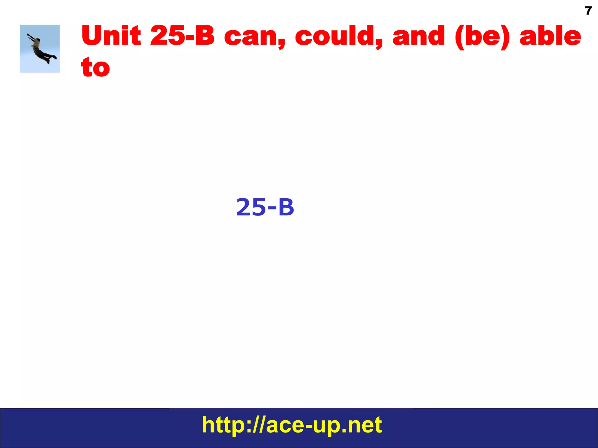 http://ace-up.net
7
Unit 25-B can, could, and (be) able
to
25-‐‑‒B
 