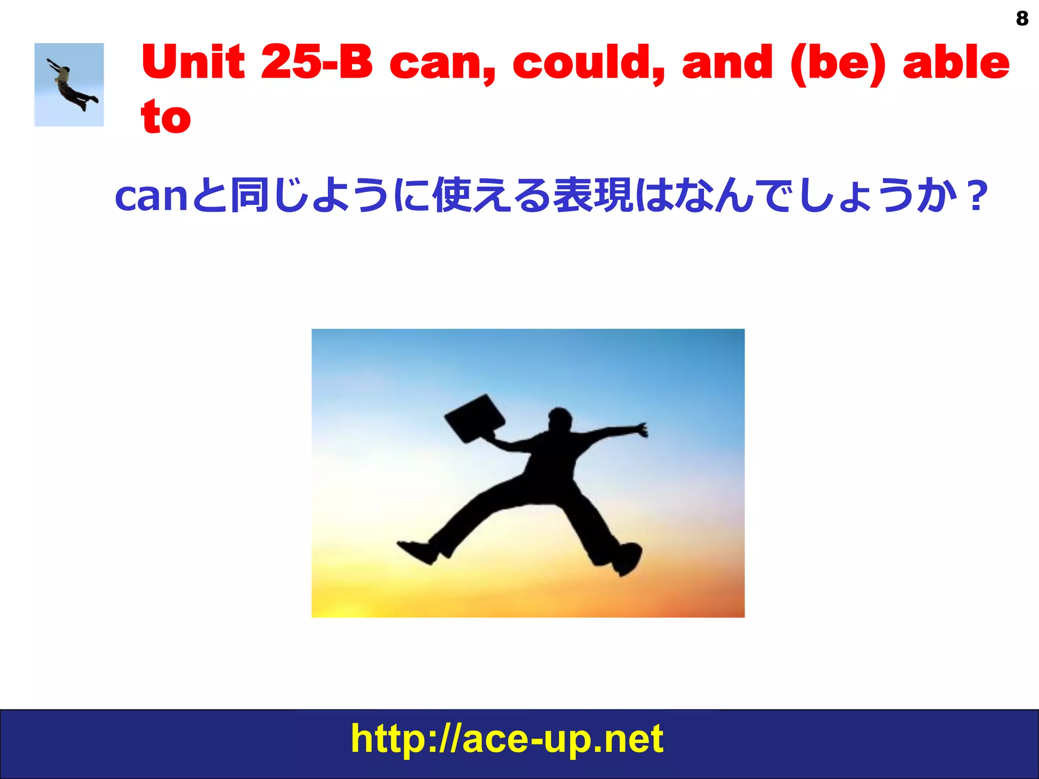 http://ace-up.net
8
Unit 25-B can, could, and (be) able
to
canと同じように使える表現はなんでしょうか？
 