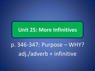 Unit 25: More Infinitives
p. 346-347: Purpose – WHY?
adj./adverb + infinitive
 