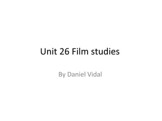 Unit 26 Film studies

    By Daniel Vidal
 