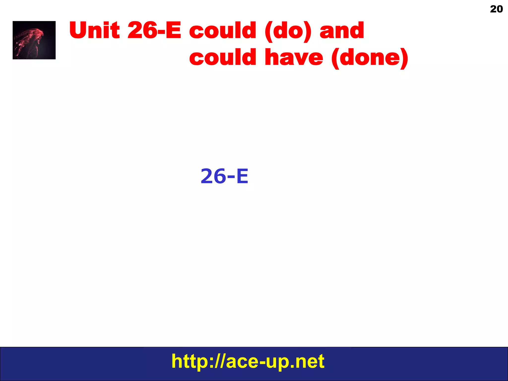 http://ace-up.net
20
Unit 26-E could (do) and
could have (done)
26-‐‑‒E
 