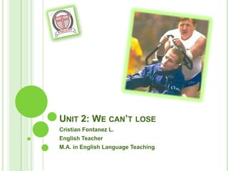 UNIT 2: WE CAN’T LOSE
Cristian Fontanez L.
English Teacher
M.A. in English Language Teaching
 