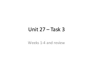 Unit 27 – Task 3
Weeks 1-4 and review
 