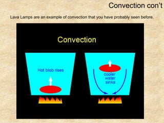 Convection con’tLava Lamps are an example of convection that you have probably seen before.