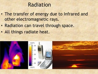 RadiationThe transfer of energy due to Infrared and other electromagnetic rays.Radiation can travel through space.All things radiate heat.