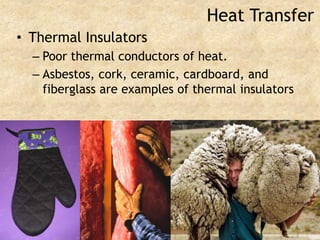 Heat TransferThermal InsulatorsPoor thermal conductors of heat.Asbestos, cork, ceramic, cardboard, and fiberglass are examples of thermal insulators