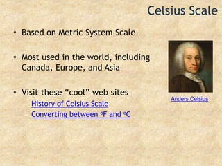 Celsius ScaleBased on Metric System ScaleMost used in the world, including Canada, Europe, and AsiaVisit these “cool” web sitesHistory of Celsius ScaleConverting between oF and oCAnders Celsius