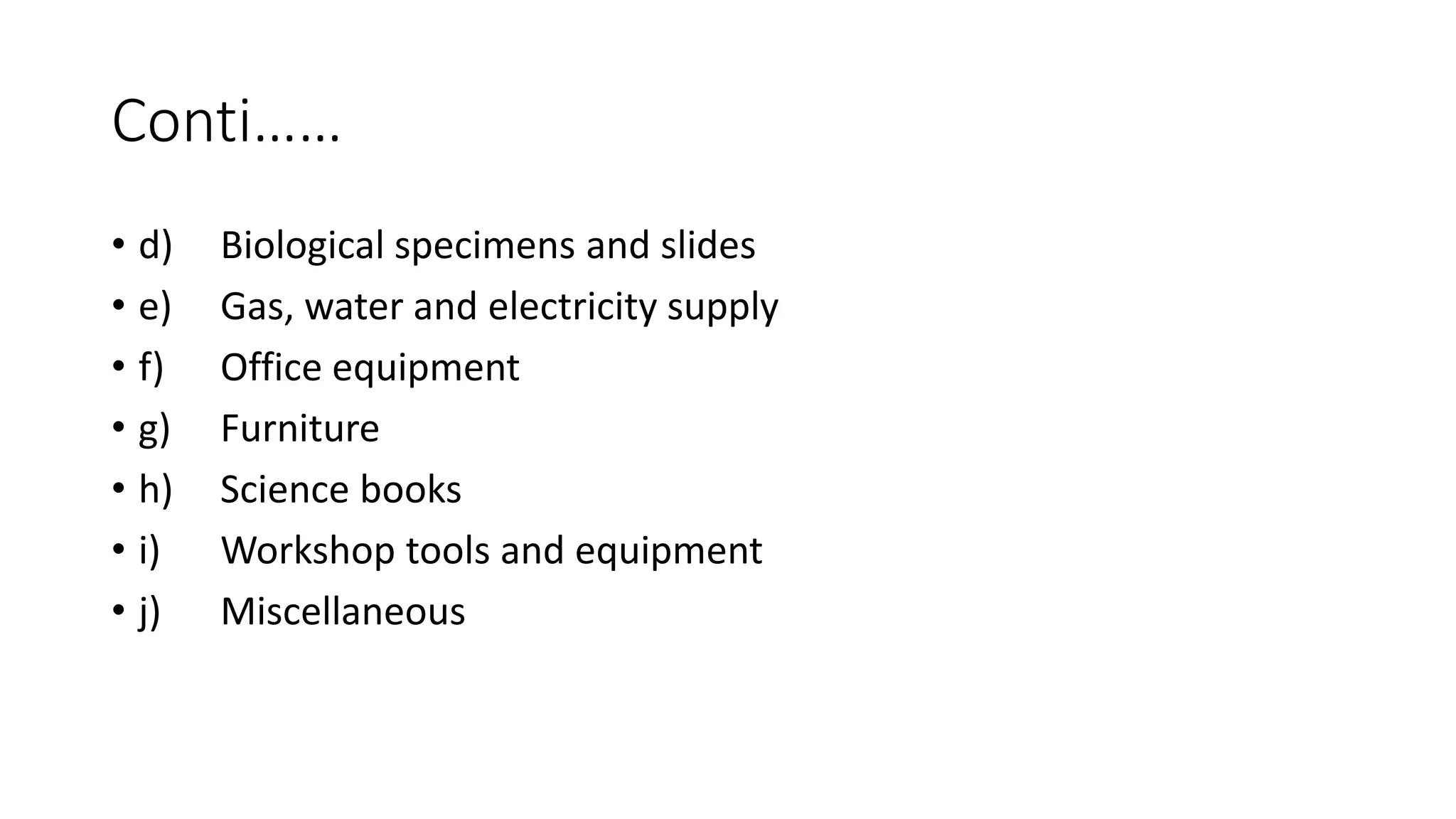 Conti……
• d) Biological specimens and slides
• e) Gas, water and electricity supply
• f) Office equipment
• g) Furniture
• h) Science books
• i) Workshop tools and equipment
• j) Miscellaneous
 