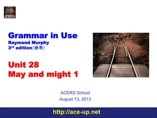 http://ace-up.net
Grammar in Use
Raymond Murphy
3rd edition（参考）
Unit 28
May and might 1
ACERS School
August 13, 2013
 