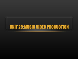 UNIT 29:MUSIC VIDEO PRODUCTION
 