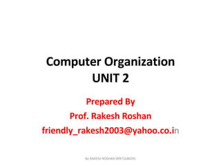 Computer Organization UNIT 2 Prepared By Prof. Rakesh Roshan [email_address] n By RAKESH ROSHAN 09971640291 