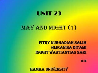 UNIT 29

MAY and MIGHT (1)

      Fitry Nurhadiah Salim
            Hijranisa Ditami
    Inggit Wastiantias Sari

                         2-E

  HAMKA UNIVERSITY
 
