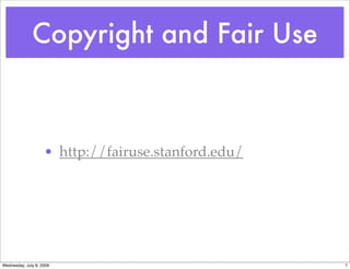 Copyright and Fair Use



                    • http://fairuse.stanford.edu/




Wednesday, July 8, 2009                              7
 
