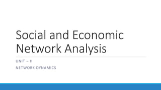 Social and Economic
Network Analysis
UNIT – II
NETWORK DYNAMICS
 