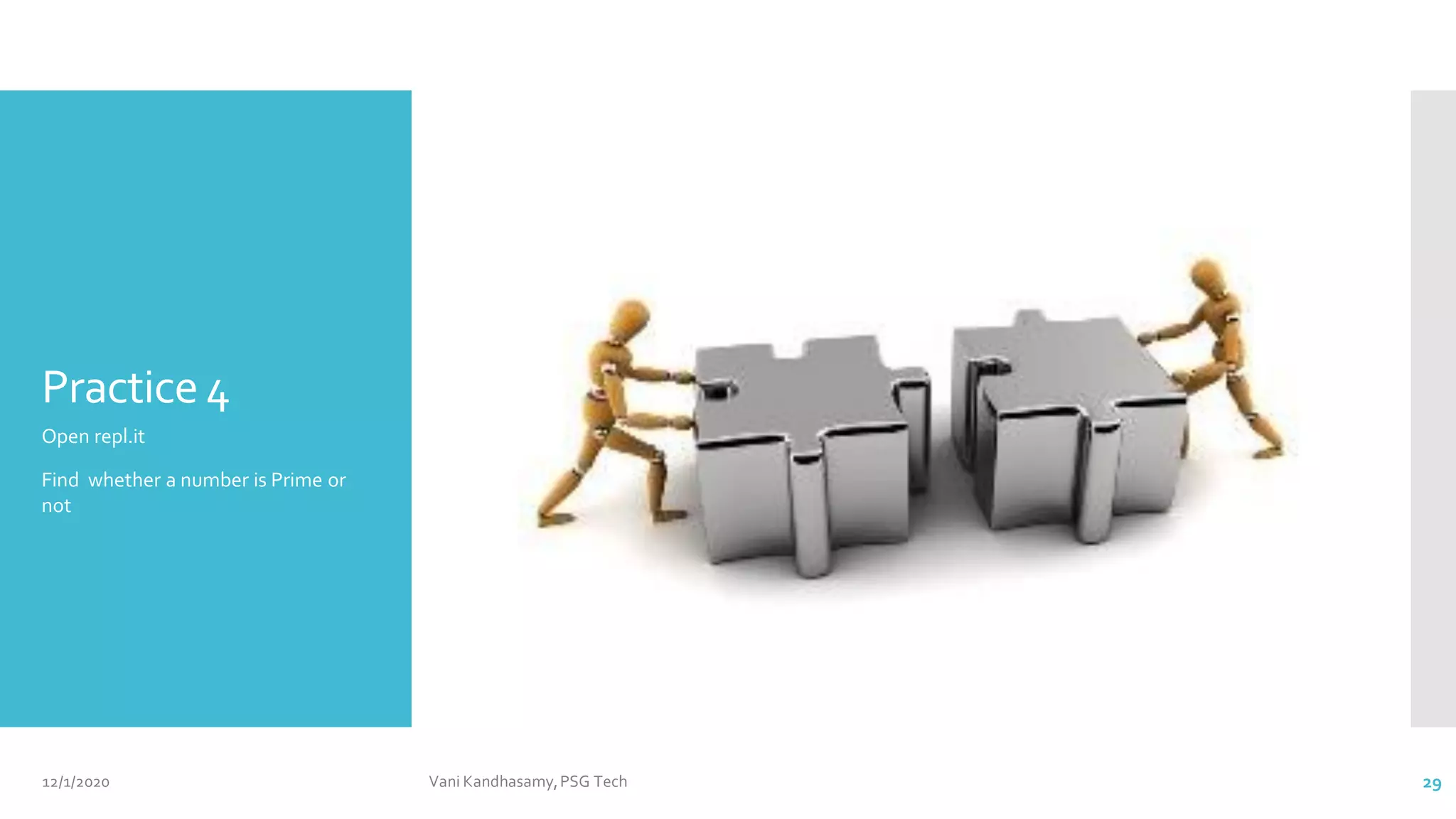 Practice4
Open repl.it
Find whether a number is Prime or
not
12/1/2020 Vani Kandhasamy,PSG Tech 29
 