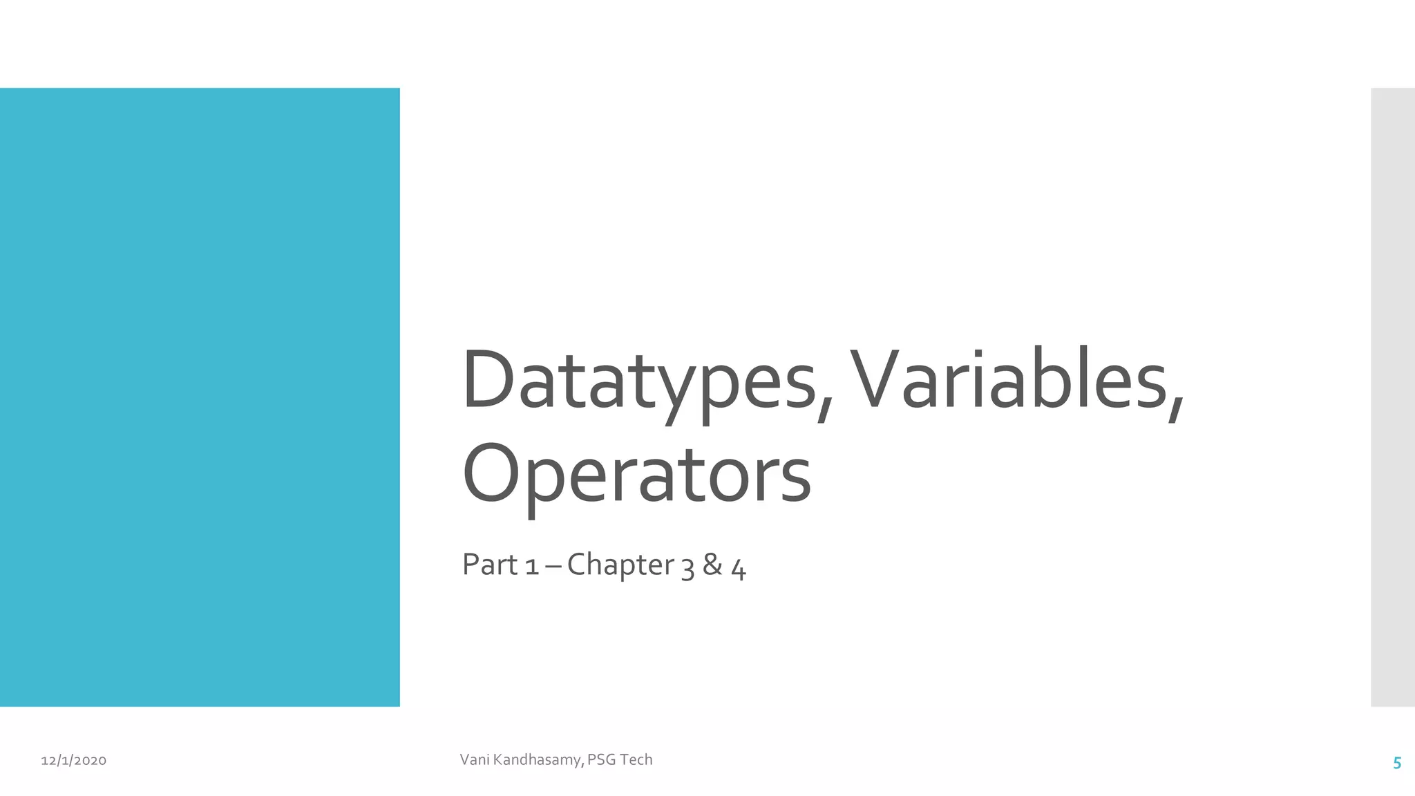Datatypes,Variables,
Operators
Part 1 – Chapter 3 & 4
12/1/2020 Vani Kandhasamy,PSG Tech 5
 