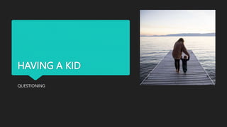 HAVING A KID
QUESTIONING
 