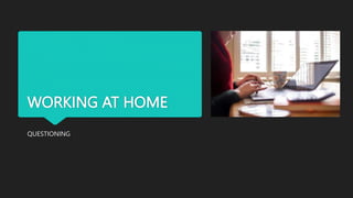 WORKING AT HOME
QUESTIONING
 