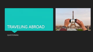 TRAVELING ABROAD
QUESTIONING
 