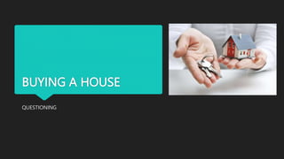 BUYING A HOUSE
QUESTIONING
 