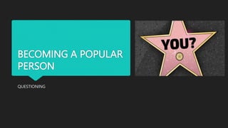 BECOMING A POPULAR
PERSON
QUESTIONING
 