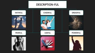 DESCRIPTION-FUL
FAITHFUL CHEERFUL DREADFUL
PAINFUL POWERFUL
USEFUL
 