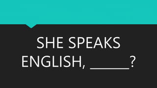 SHE SPEAKS
ENGLISH, ______?
 
