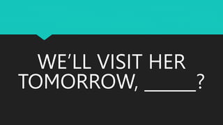 WE’LL VISIT HER
TOMORROW, ______?
 