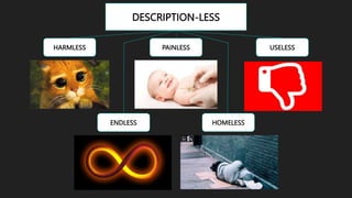 DESCRIPTION-LESS
HARMLESS PAINLESS USELESS
ENDLESS HOMELESS
 