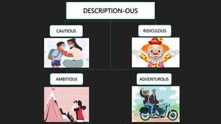 DESCRIPTION-OUS
CAUTIOUS
AMBITIOUS
RIDICULOUS
ADVENTUROUS
 