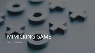 MIMICKING GAME
GUESS THE WORD!!!
 