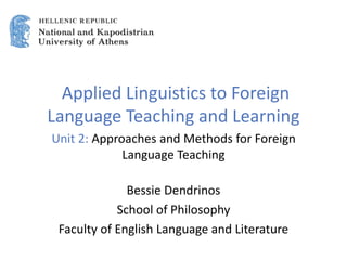 Applied Linguistics to Foreign
Language Teaching and Learning
Unit 2: Approaches and Methods for Foreign
Language Teaching
Bessie Dendrinos
School of Philosophy
Faculty of English Language and Literature
 