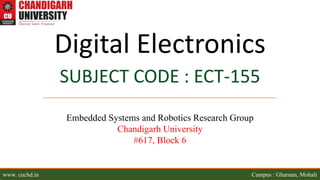 www. cuchd.in Campus : Gharuan, Mohali
Digital Electronics
SUBJECT CODE : ECT-155
Embedded Systems and Robotics Research Group
Chandigarh University
#617, Block 6
 