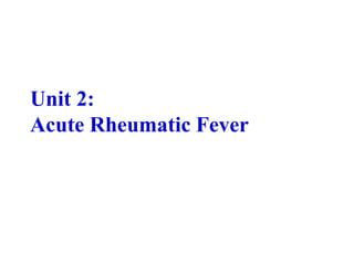 Unit 2:
Acute Rheumatic Fever
 
