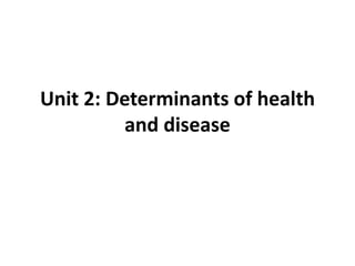 Unit 2: Determinants of health
and disease
 