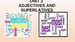 UNIT 2
ADJECTIVES AND
SUPERLATIVES
 