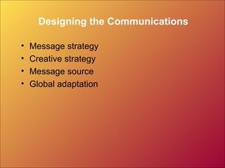 Designing the Communications

•   Message strategy
•   Creative strategy
•   Message source
•   Global adaptation
 